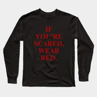 IF YOU'RE SCARED, WEAR RED. Long Sleeve T-Shirt